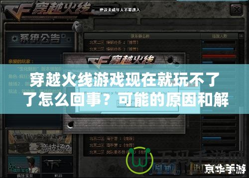 穿越火線游戲現(xiàn)在就玩不了了怎么回事？可能的原因和解決方法詳解