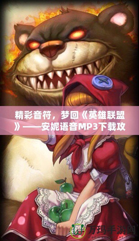 精彩音符，夢(mèng)回《英雄聯(lián)盟》——安妮語(yǔ)音MP3下載攻略