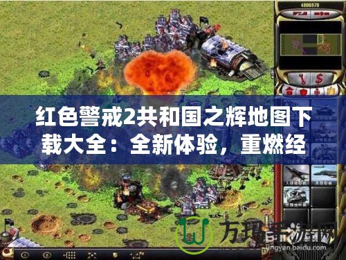 紅色警戒2共和國之輝地圖下載大全：全新體驗(yàn)，重燃經(jīng)典激情