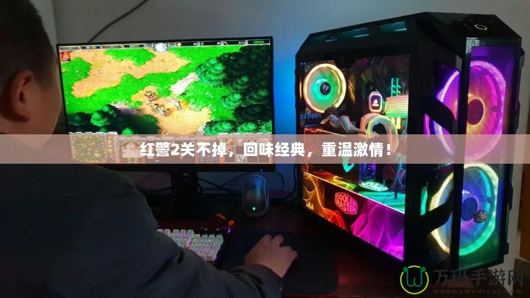 紅警2關(guān)不掉，回味經(jīng)典，重溫激情！