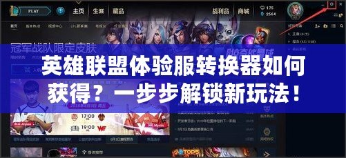 英雄聯(lián)盟體驗服轉(zhuǎn)換器如何獲得？一步步解鎖新玩法！