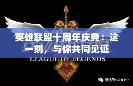英雄聯(lián)盟十周年慶典：這一刻，與你共同見(jiàn)證