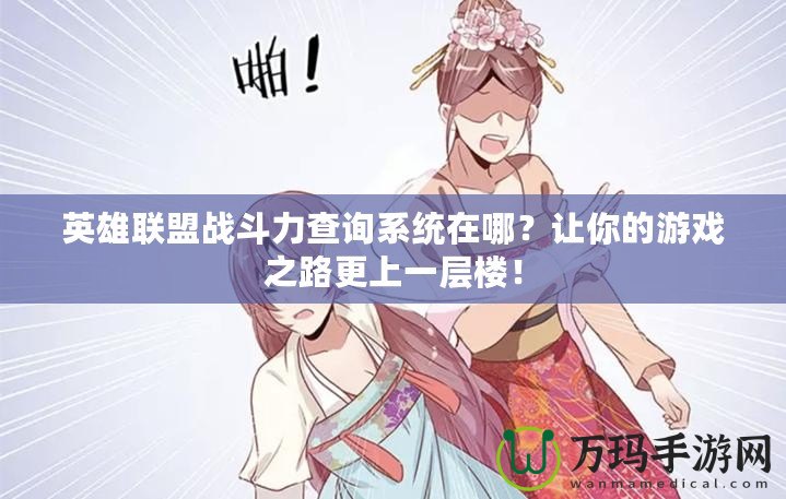英雄聯(lián)盟戰(zhàn)斗力查詢(xún)系統(tǒng)在哪？讓你的游戲之路更上一層樓！