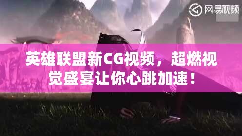 英雄聯(lián)盟新CG視頻，超燃視覺盛宴讓你心跳加速！