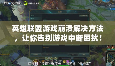 英雄聯(lián)盟游戲崩潰解決方法，讓你告別游戲中斷困擾！