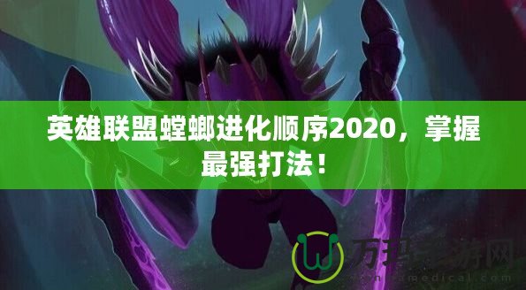 英雄聯(lián)盟螳螂進(jìn)化順序2020，掌握最強(qiáng)打法！