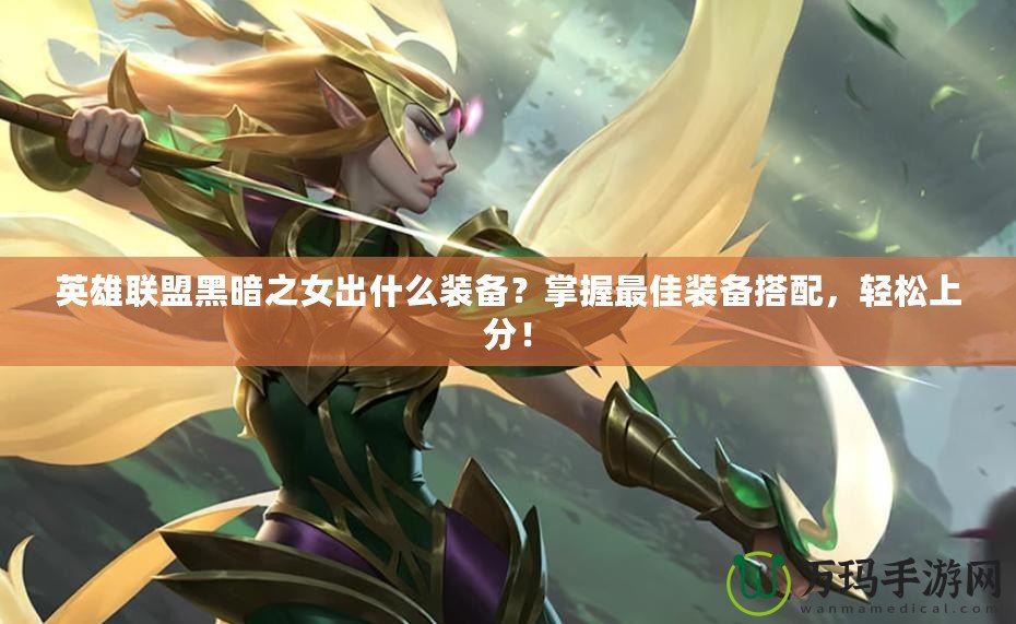 英雄聯(lián)盟黑暗之女出什么裝備？掌握最佳裝備搭配，輕松上分！