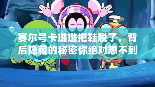賽爾號卡璐璐把鞋脫了，背后隱藏的秘密你絕對想不到！