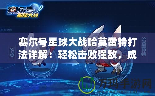 賽爾號星球大戰(zhàn)哈莫雷特打法詳解：輕松擊敗強(qiáng)敵，成為星際英雄！