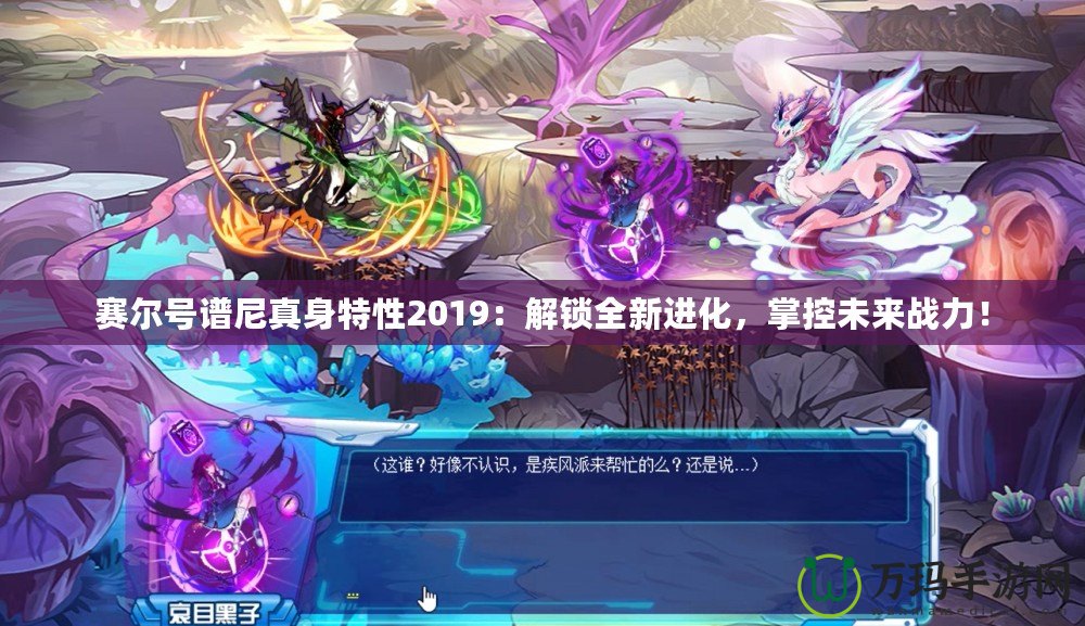 賽爾號(hào)譜尼真身特性2019：解鎖全新進(jìn)化，掌控未來(lái)戰(zhàn)力！