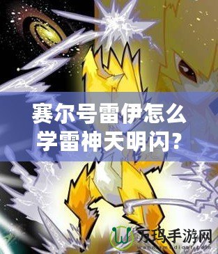 賽爾號雷伊怎么學雷神天明閃？掌握這項技能，開啟戰(zhàn)斗新篇章！