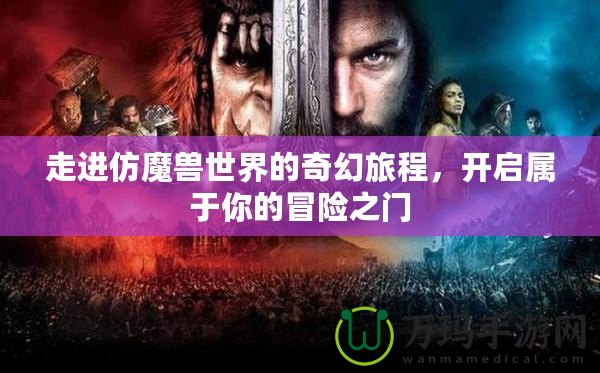走進(jìn)仿魔獸世界的奇幻旅程，開啟屬于你的冒險之門