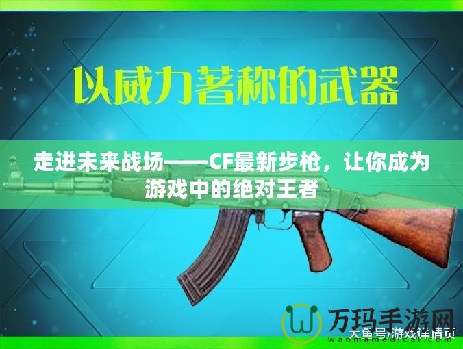 走進未來戰(zhàn)場——CF最新步槍，讓你成為游戲中的絕對王者