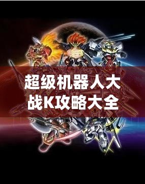 超級機器人大戰(zhàn)K攻略大全：全方位解析與最強戰(zhàn)術指南