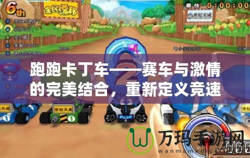 跑跑卡丁車——賽車與激情的完美結(jié)合，重新定義競(jìng)速游戲的樂趣！