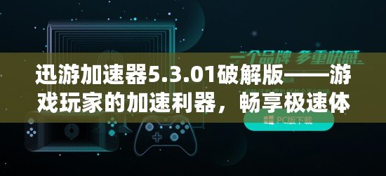 迅游加速器5.3.01破解版——游戲玩家的加速利器，暢享極速體驗(yàn)！