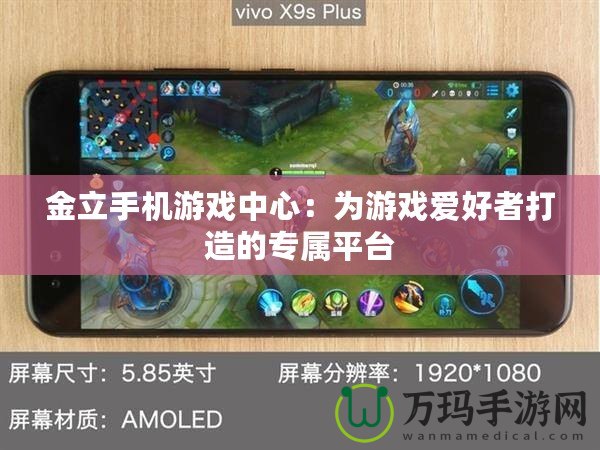 金立手機游戲中心：為游戲愛好者打造的專屬平臺
