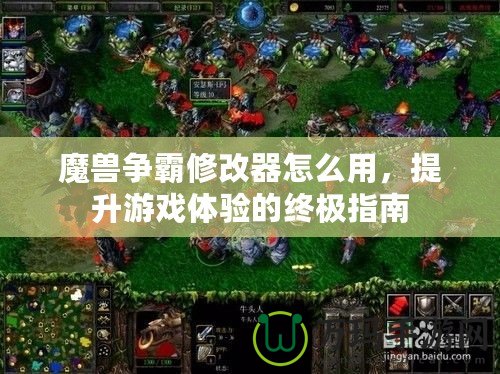 魔獸爭霸修改器怎么用，提升游戲體驗的終極指南