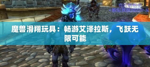 魔獸滑翔玩具：暢游艾澤拉斯，飛躍無限可能