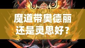 魔道帶奧德麗還是靈思好？選擇你的最佳搭檔，戰(zhàn)力與魅力兼具！