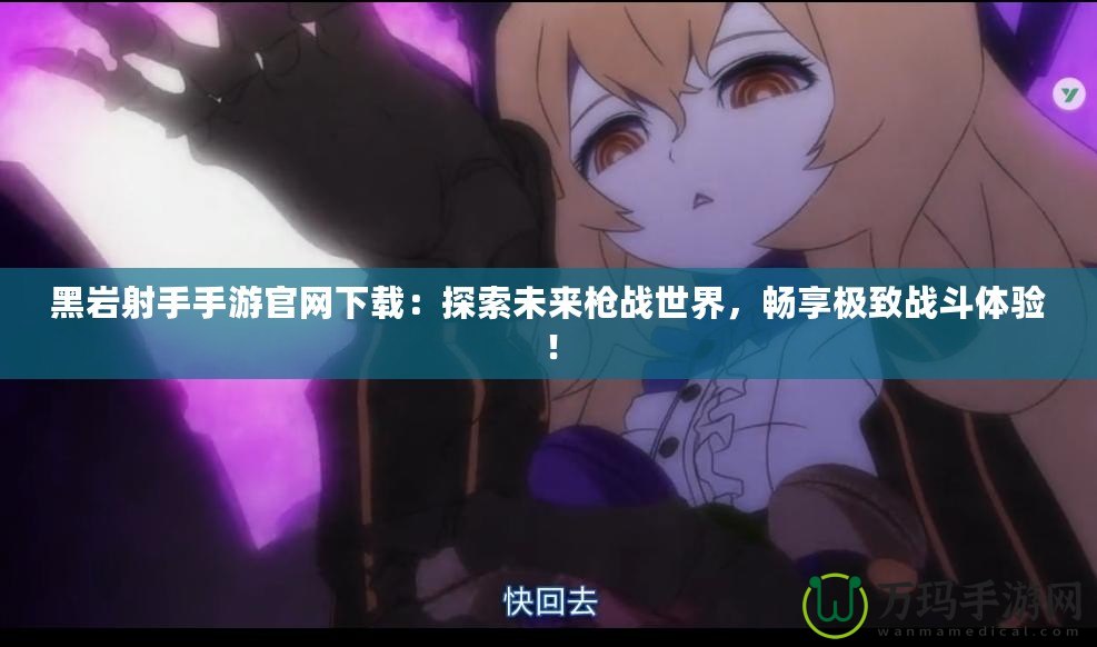 黑巖射手手游官網(wǎng)下載：探索未來槍戰(zhàn)世界，暢享極致戰(zhàn)斗體驗(yàn)！