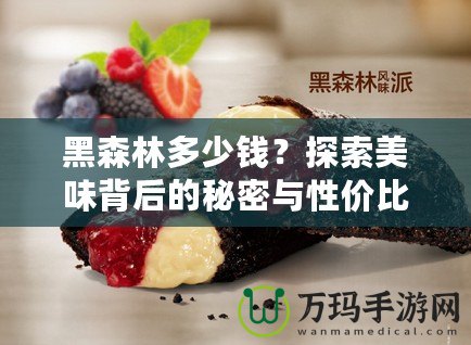 黑森林多少錢？探索美味背后的秘密與性價(jià)比！