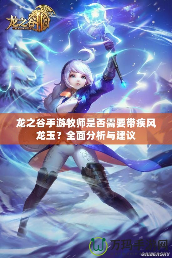 龍之谷手游牧師是否需要帶疾風(fēng)龍玉？全面分析與建議