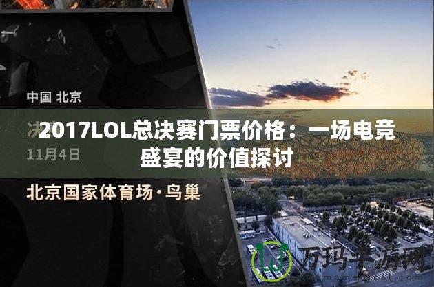 2017LOL總決賽門票價(jià)格：一場(chǎng)電競(jìng)盛宴的價(jià)值探討