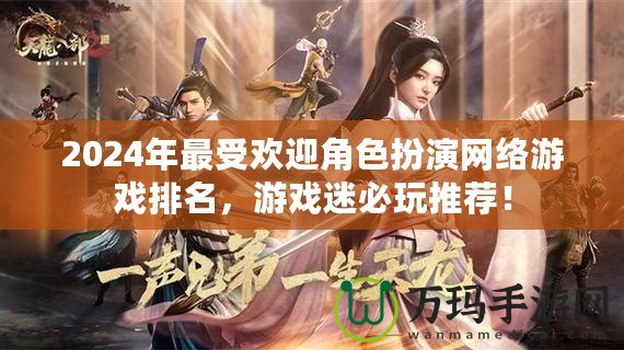 2024年最受歡迎角色扮演網(wǎng)絡(luò)游戲排名，游戲迷必玩推薦！