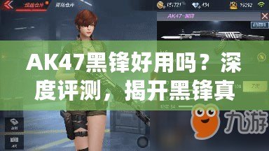 AK47黑鋒好用嗎？深度評測，揭開黑鋒真相！