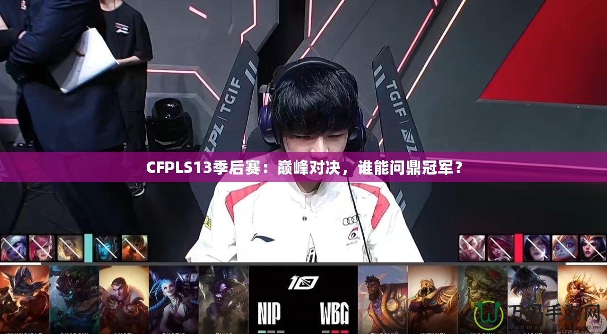 CFPLS13季后賽：巔峰對決，誰能問鼎冠軍？