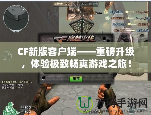 CF新版客戶端——重磅升級，體驗(yàn)極致暢爽游戲之旅！