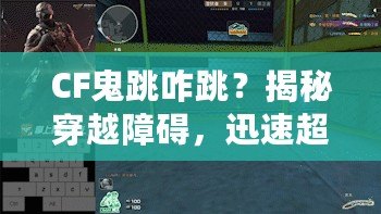 CF鬼跳咋跳？揭秘穿越障礙，迅速超越敵人的CF鬼跳技巧
