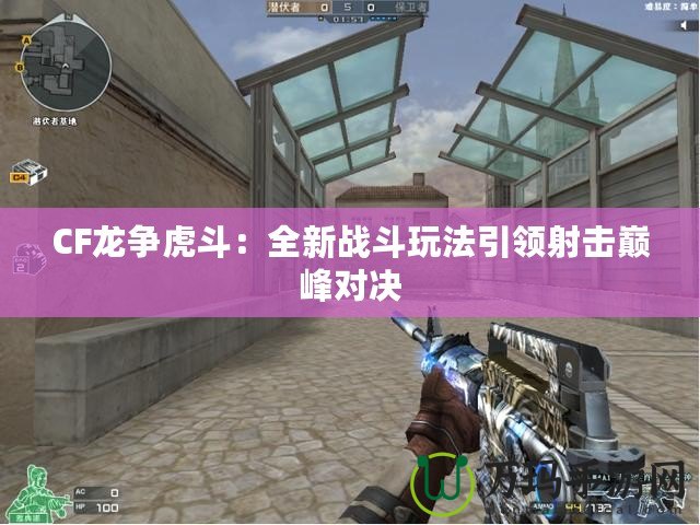 CF龍爭(zhēng)虎斗：全新戰(zhàn)斗玩法引領(lǐng)射擊巔峰對(duì)決