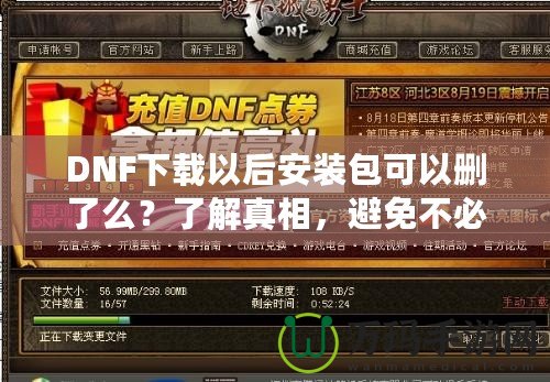 DNF下載以后安裝包可以刪了么？了解真相，避免不必要的麻煩！