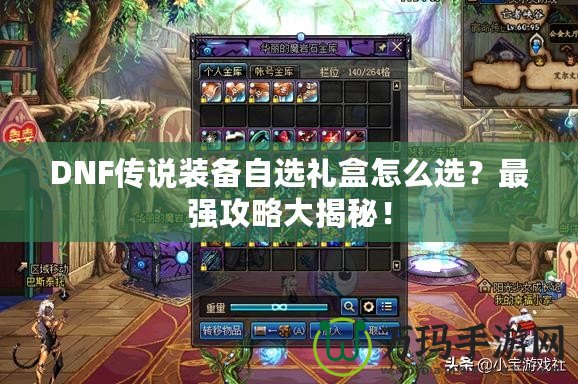 DNF傳說裝備自選禮盒怎么選？最強攻略大揭秘！