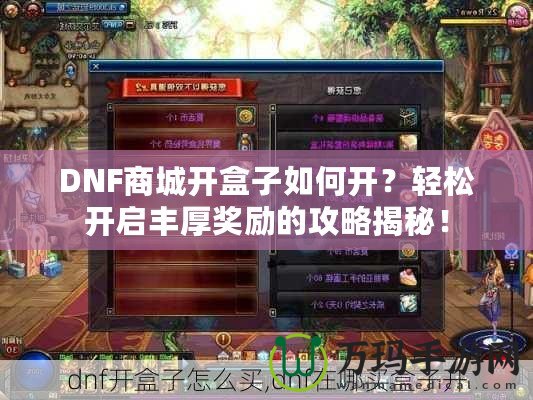 DNF商城開盒子如何開？輕松開啟豐厚獎(jiǎng)勵(lì)的攻略揭秘！