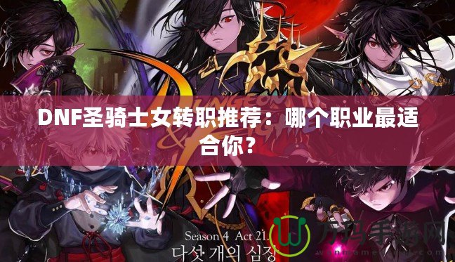 DNF圣騎士女轉(zhuǎn)職推薦：哪個(gè)職業(yè)最適合你？