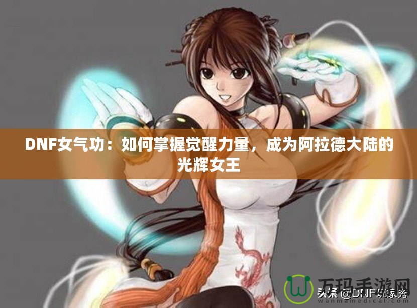 DNF女氣功：如何掌握覺醒力量，成為阿拉德大陸的光輝女王