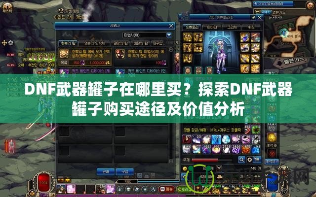 DNF武器罐子在哪里買？探索DNF武器罐子購買途徑及價值分析
