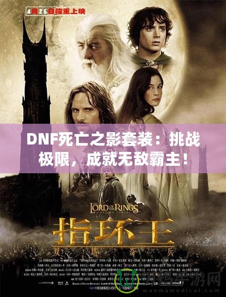 DNF死亡之影套裝：挑戰(zhàn)極限，成就無敵霸主！