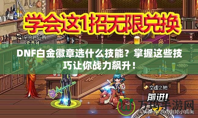 DNF白金徽章選什么技能？掌握這些技巧讓你戰(zhàn)力飆升！
