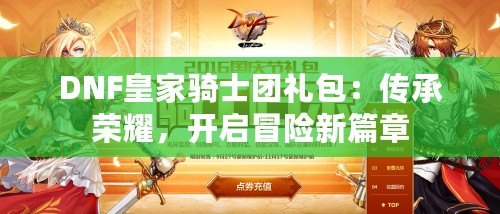 DNF皇家騎士團(tuán)禮包：傳承榮耀，開啟冒險(xiǎn)新篇章