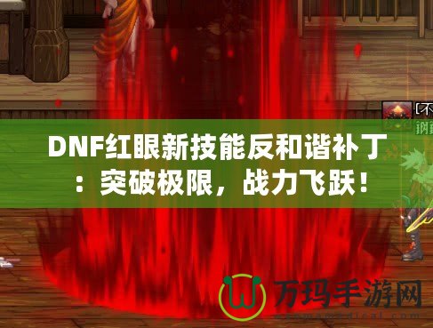 DNF紅眼新技能反和諧補(bǔ)丁：突破極限，戰(zhàn)力飛躍！