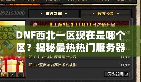 DNF西北一區(qū)現(xiàn)在是哪個(gè)區(qū)？揭秘最熱熱門(mén)服務(wù)器的背后