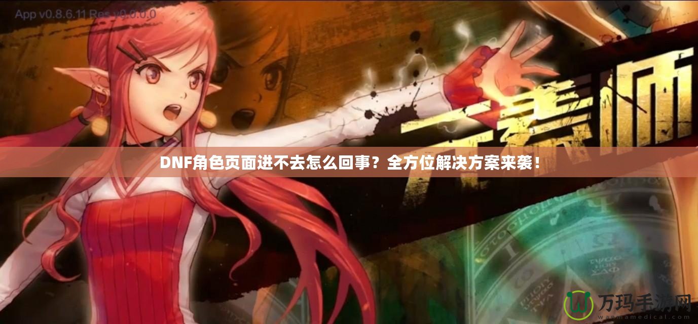 DNF角色頁(yè)面進(jìn)不去怎么回事？全方位解決方案來(lái)襲！