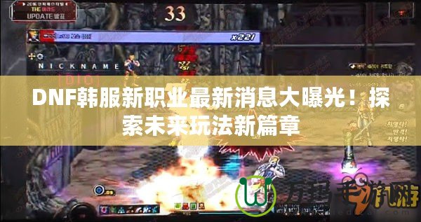 DNF韓服新職業(yè)最新消息大曝光！探索未來玩法新篇章