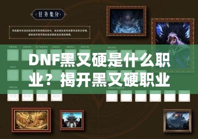 DNF黑又硬是什么職業(yè)？揭開黑又硬職業(yè)的神秘面紗！