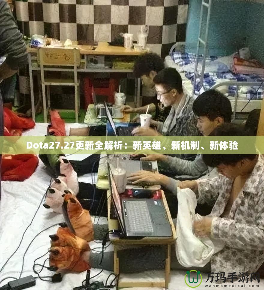 Dota27.27更新全解析：新英雄、新機(jī)制、新體驗(yàn)