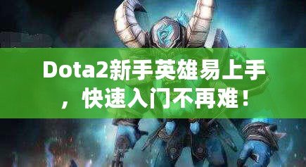 Dota2新手英雄易上手，快速入門(mén)不再難！